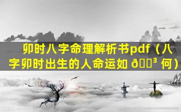 卯时八字命理解析书pdf（八字卯时出生的人命运如 🌳 何）